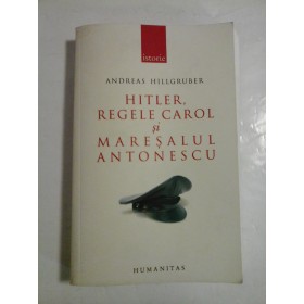 HITLER, REGELE CAROL SI MARESALUL ANTONESCU - Andreas  Hillgruber
